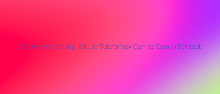Direkte Verbindung ❤️ Erlebe Telefonsex Cam to Cam in Echtzeit
