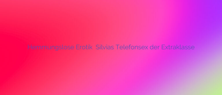 Hemmungslose Erotik ❤️ Silvias Telefonsex der Extraklasse